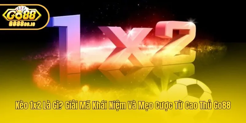 Kèo 1x2 Là Gì? Giải Mã Khái Niệm Và Mẹo Cược Từ Cao Thủ Go88