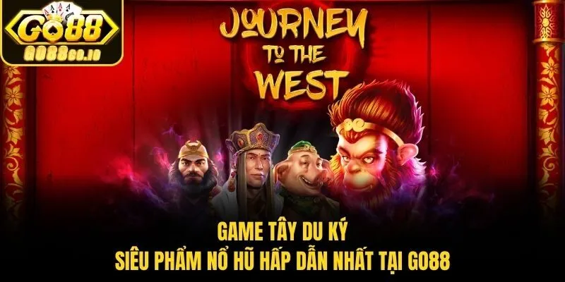Game Tây Du Ký - Siêu Phẩm Nổ Hũ Hấp Dẫn Nhất Tại Go88