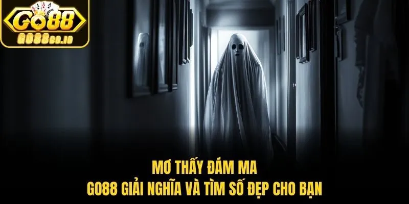 Mơ Thấy Đám Ma - Go88 Giải Nghĩa Và Tìm Số Đẹp Cho Bạn
